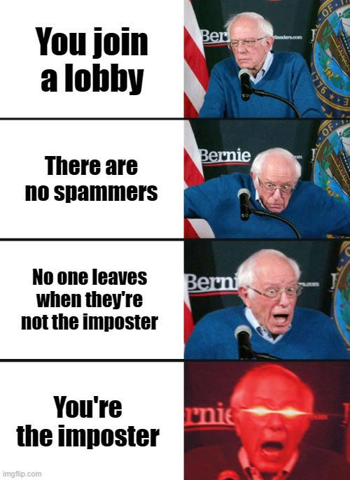 bernie sanders reaction nuked | You join a lobby; There are no spammers; No one leaves when they're not the imposter; You're the imposter | image tagged in bernie sanders reaction nuked,among us | made w/ Imgflip meme maker