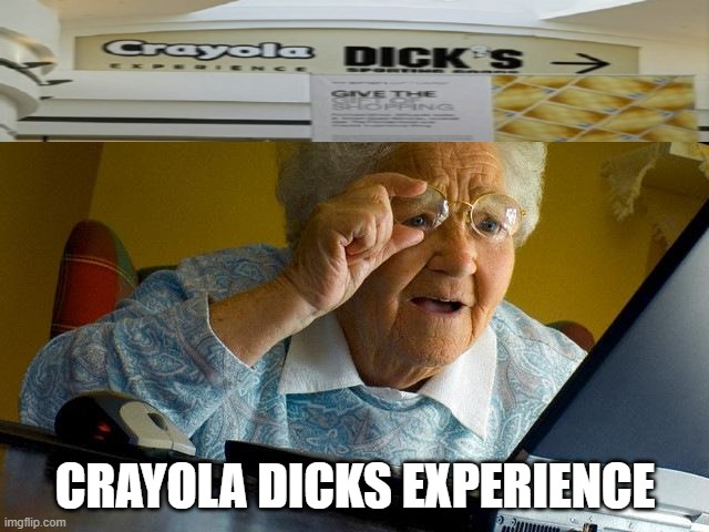 The Experience | CRAYOLA DICKS EXPERIENCE | image tagged in memes,grandma finds the internet | made w/ Imgflip meme maker