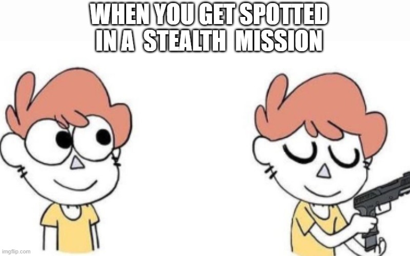 the title doesn't exist | WHEN YOU GET SPOTTED IN A  STEALTH  MISSION | image tagged in memes,gaming,gaming memes | made w/ Imgflip meme maker