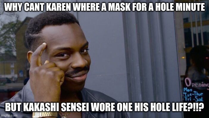 Roll Safe Think About It | WHY CANT KAREN WHERE A MASK FOR A HOLE MINUTE; BUT KAKASHI SENSEI WORE ONE HIS HOLE LIFE?!!? | image tagged in memes,roll safe think about it | made w/ Imgflip meme maker