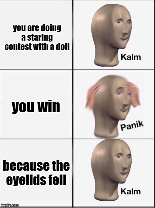 they had us in the first half, not gonna lie. | you are doing a staring contest with a doll; you win; because the eyelids fell | image tagged in reverse kalm panik,staring contest,doll,meme man | made w/ Imgflip meme maker