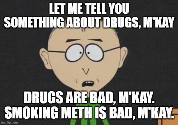 Mr Mackey Meme | LET ME TELL YOU SOMETHING ABOUT DRUGS, M'KAY DRUGS ARE BAD, M'KAY. SMOKING METH IS BAD, M'KAY. | image tagged in memes,mr mackey | made w/ Imgflip meme maker