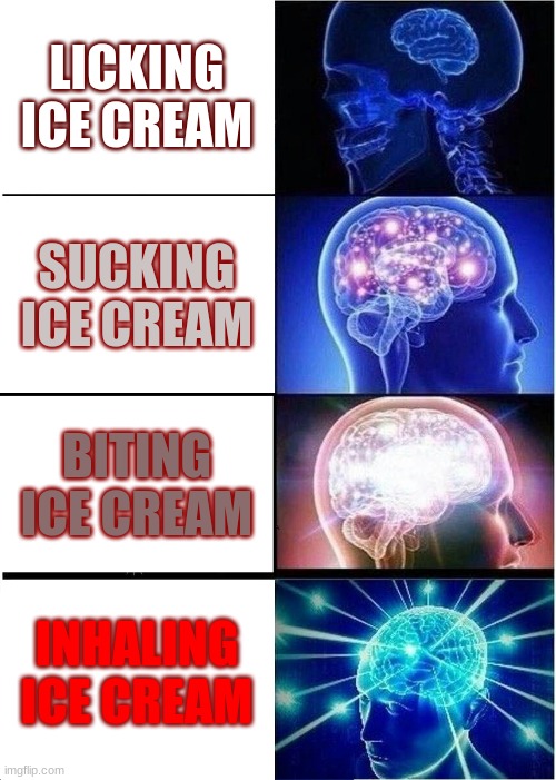 ice cream IQ chart | LICKING ICE CREAM; SUCKING ICE CREAM; BITING ICE CREAM; INHALING ICE CREAM | image tagged in memes,expanding brain | made w/ Imgflip meme maker