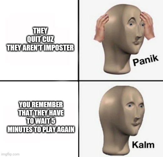 panik kalm | THEY QUIT CUZ THEY AREN'T IMPOSTER; YOU REMEMBER THAT THEY HAVE TO WAIT 5 MINUTES TO PLAY AGAIN | image tagged in panik kalm,among us,imposter | made w/ Imgflip meme maker