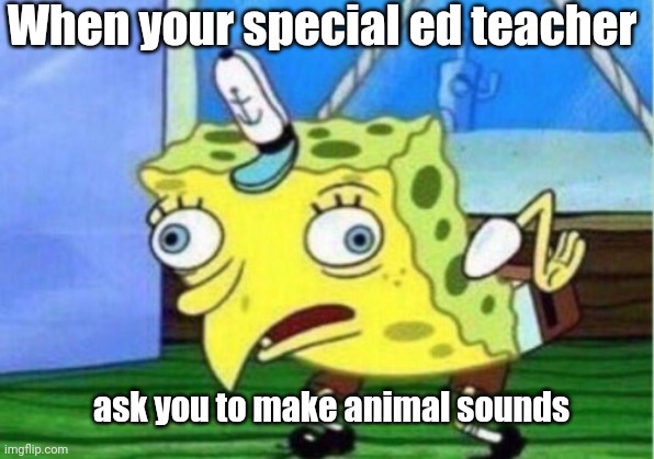 SpongeBob looks like a bird | When your special ed teacher; ask you to make animal sounds | image tagged in memes,mocking spongebob | made w/ Imgflip meme maker