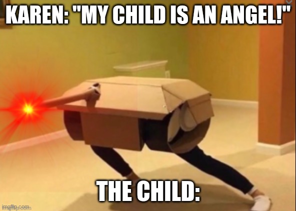 haha tank go *explosion* | KAREN: "MY CHILD IS AN ANGEL!"; THE CHILD: | image tagged in cursed | made w/ Imgflip meme maker