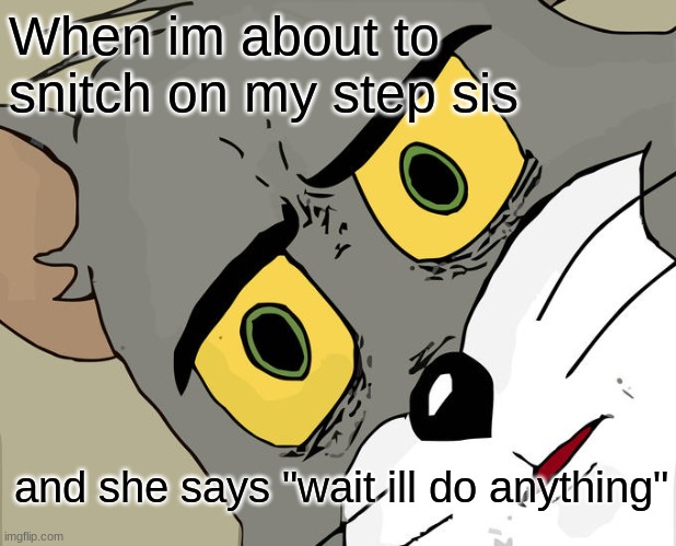 Unsettled Tom Meme | When im about to snitch on my step sis; and she says "wait ill do anything" | image tagged in memes,unsettled tom | made w/ Imgflip meme maker