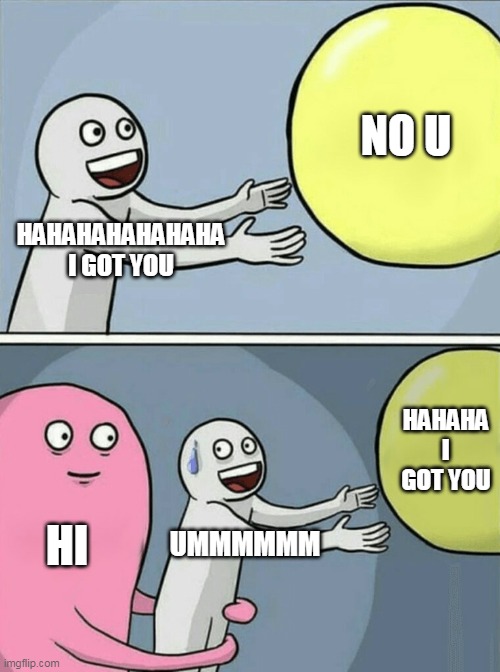 The meme that has the wrong text | NO U; HAHAHAHAHAHAHA I GOT YOU; HAHAHA I GOT YOU; HI; UMMMMMM | image tagged in memes,running away balloon | made w/ Imgflip meme maker