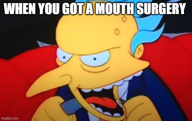 WHEN YOU GOT A MOUTH SURGERY | image tagged in mr burns | made w/ Imgflip meme maker