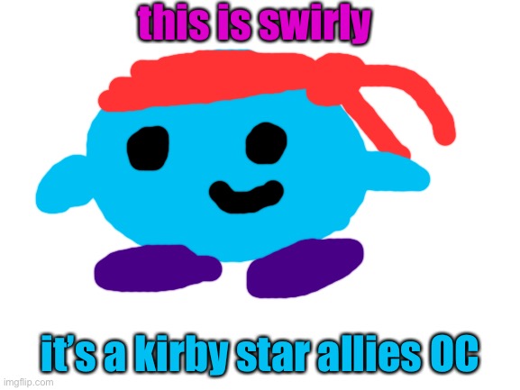 KIRBY IS THE NEXT SERIES OF OC’S | this is swirly; it’s a kirby star allies OC | image tagged in blank white template | made w/ Imgflip meme maker