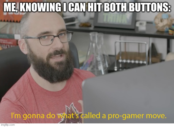 I'm gonna do what's called a pro-gamer move. | ME, KNOWING I CAN HIT BOTH BUTTONS: | image tagged in i'm gonna do what's called a pro-gamer move | made w/ Imgflip meme maker