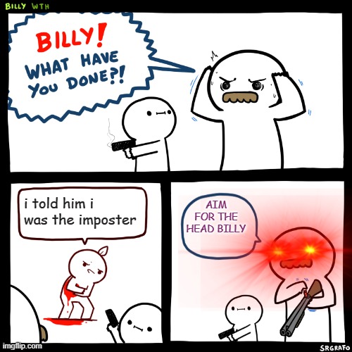 Aim it. | AIM FOR THE HEAD BILLY; i told him i was the imposter | image tagged in billy what have you done,memes | made w/ Imgflip meme maker