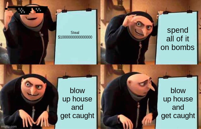 Gru's Plan Meme | Steal $1000000000000000; spend all of it on bombs; blow up house and get caught; blow up house and get caught | image tagged in memes,gru's plan | made w/ Imgflip meme maker