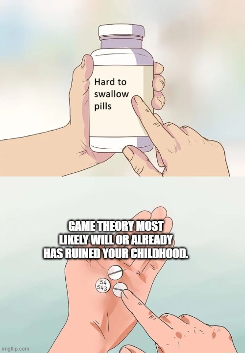 Game Theory | GAME THEORY MOST LIKELY WILL OR ALREADY HAS RUINED YOUR CHILDHOOD. | image tagged in memes,hard to swallow pills | made w/ Imgflip meme maker