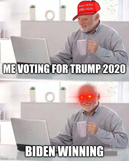 Hide the Pain Harold | ME VOTING FOR TRUMP 2020; BIDEN WINNING | image tagged in memes,hide the pain harold | made w/ Imgflip meme maker