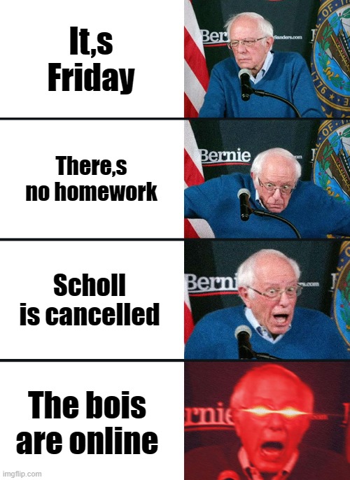 Bernie Sanders reaction (nuked) | It,s Friday; There,s no homework; Scholl is cancelled; The bois are online | image tagged in online gaming | made w/ Imgflip meme maker