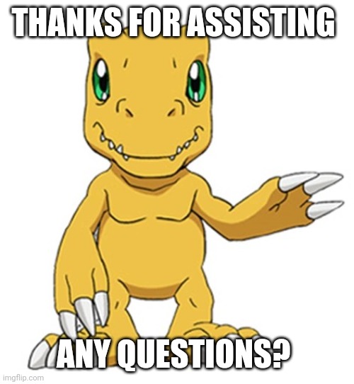 Agumon question time | THANKS FOR ASSISTING; ANY QUESTIONS? | image tagged in digimon,thank you,question | made w/ Imgflip meme maker