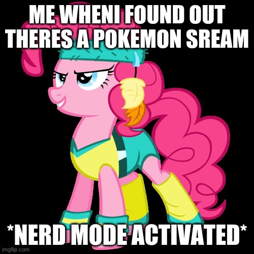 let's do this ! | ME WHENI FOUND OUT THERES A POKEMON SREAM; *NERD MODE ACTIVATED* | image tagged in let's do this | made w/ Imgflip meme maker