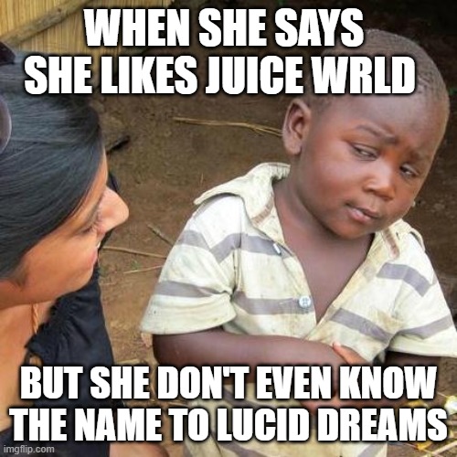 Juice Wrld meme | WHEN SHE SAYS SHE LIKES JUICE WRLD; BUT SHE DON'T EVEN KNOW THE NAME TO LUCID DREAMS | image tagged in memes,third world skeptical kid,juicewrld | made w/ Imgflip meme maker