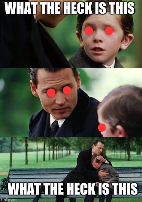 AHHHH | WHAT THE HECK IS THIS; WHAT THE HECK IS THIS | image tagged in memes,finding neverland,madness,lol,funny | made w/ Imgflip meme maker