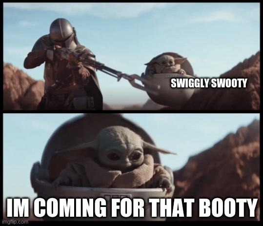Baby Yoda | SWIGGLY SWOOTY; IM COMING FOR THAT BOOTY | image tagged in baby yoda | made w/ Imgflip meme maker