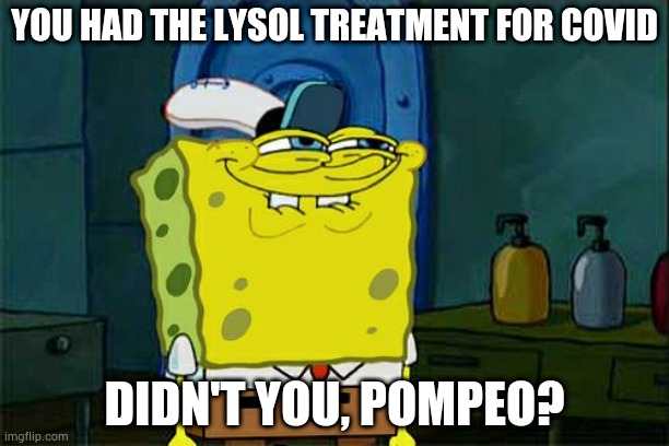 Don't You Squidward | YOU HAD THE LYSOL TREATMENT FOR COVID; DIDN'T YOU, POMPEO? | image tagged in memes,don't you squidward | made w/ Imgflip meme maker