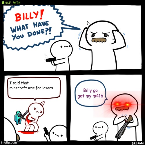 Billy the hero | I said that minecraft was for losers; Billy go get my m416 | image tagged in self defense | made w/ Imgflip meme maker