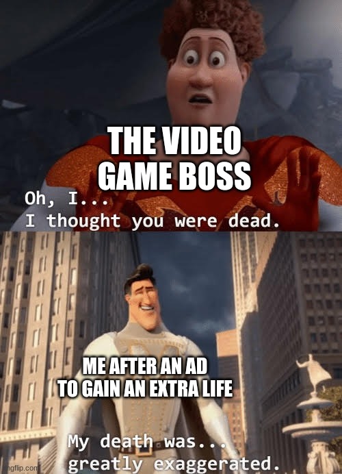 Ads tho |  THE VIDEO GAME BOSS; ME AFTER AN AD TO GAIN AN EXTRA LIFE | image tagged in oh i thought you were dead | made w/ Imgflip meme maker