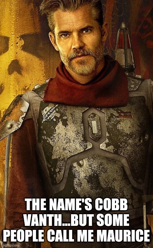 Cobb Vanth | THE NAME'S COBB VANTH...BUT SOME PEOPLE CALL ME MAURICE | image tagged in mandalorian | made w/ Imgflip meme maker