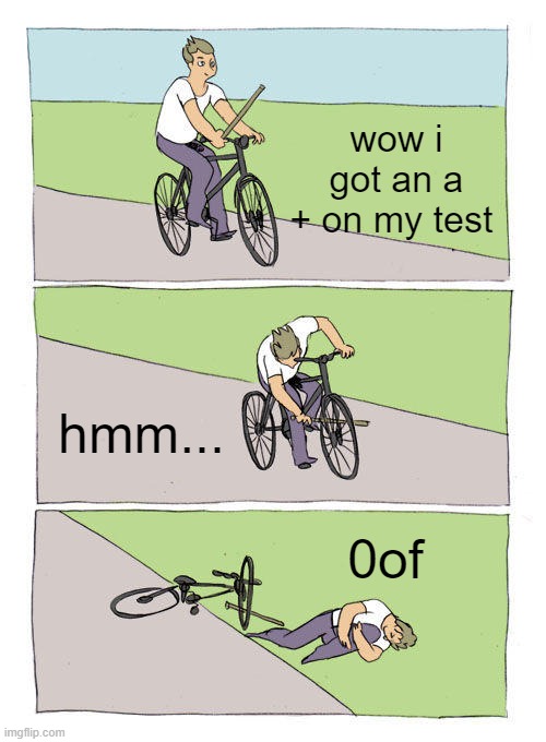 Bike Fall | wow i got an a
+ on my test; hmm... 0of | image tagged in memes,bike fall | made w/ Imgflip meme maker