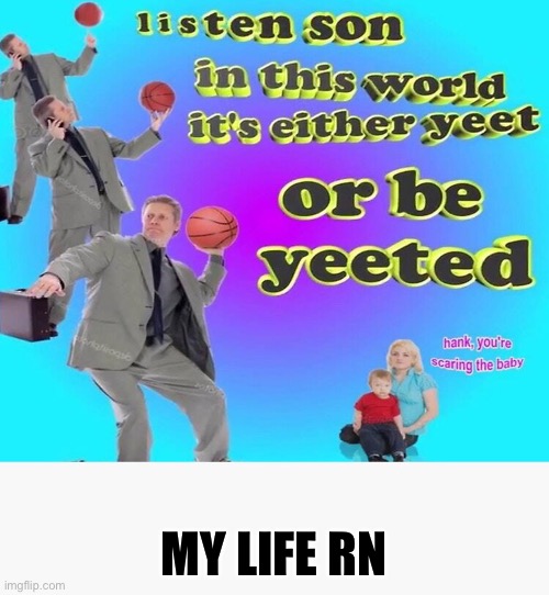 MY LIFE RN | made w/ Imgflip meme maker