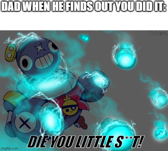 DAD WHEN HE FINDS OUT YOU DID IT: DIE YOU LITTLE S**T! | made w/ Imgflip meme maker
