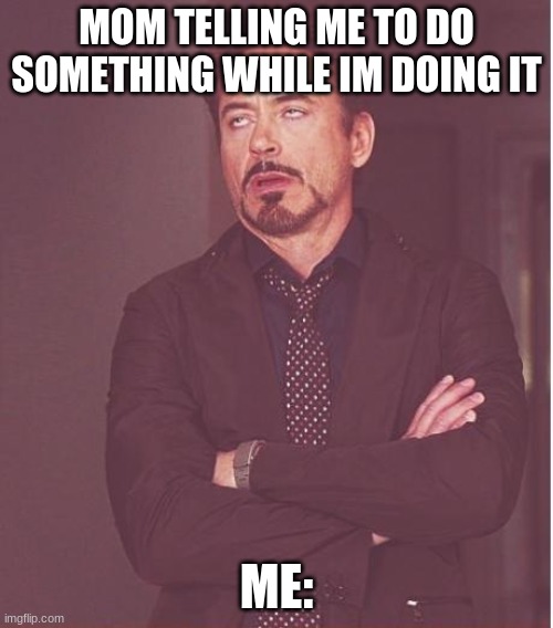 stfu mom | MOM TELLING ME TO DO SOMETHING WHILE IM DOING IT; ME: | image tagged in memes,face you make robert downey jr,chores | made w/ Imgflip meme maker