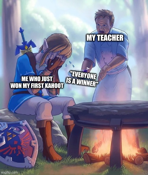 Gordon Ramsay yelling at Link | MY TEACHER; "EVERYONE IS A WINNER"; ME WHO JUST WON MY FIRST KAHOOT | image tagged in gordon ramsay yelling at link | made w/ Imgflip meme maker