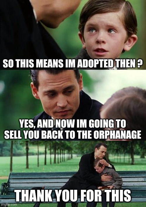 Finding Neverland Meme | SO THIS MEANS IM ADOPTED THEN ? YES, AND NOW IM GOING TO SELL YOU BACK TO THE ORPHANAGE; THANK YOU FOR THIS | image tagged in memes,finding neverland | made w/ Imgflip meme maker
