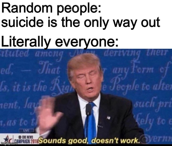 Why are you booing me, I’m right? | Random people: suicide is the only way out; Literally everyone: | made w/ Imgflip meme maker