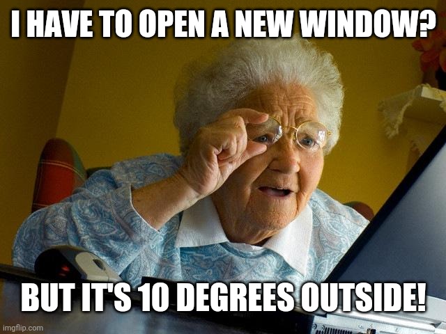 Grandma Finds The Internet Meme | I HAVE TO OPEN A NEW WINDOW? BUT IT'S 10 DEGREES OUTSIDE! | image tagged in memes,grandma finds the internet | made w/ Imgflip meme maker