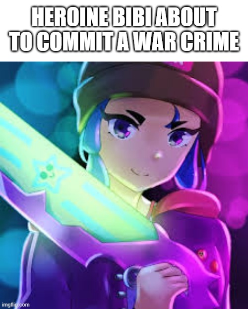 HEROINE BIBI ABOUT TO COMMIT A WAR CRIME | made w/ Imgflip meme maker