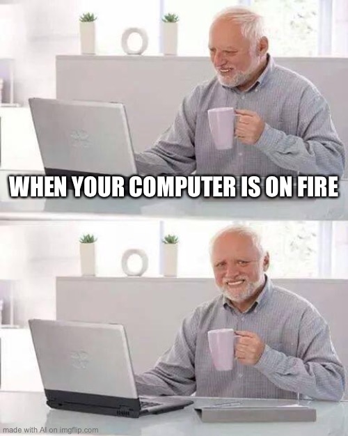 I have no idea about this one | WHEN YOUR COMPUTER IS ON FIRE | image tagged in memes,hide the pain harold | made w/ Imgflip meme maker