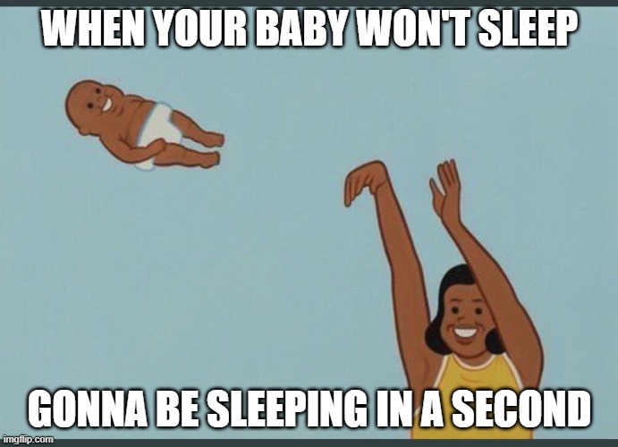 baby yeet | WHEN YOUR BABY WON'T SLEEP; GONNA BE SLEEPING IN A SECOND | image tagged in baby yeet | made w/ Imgflip meme maker
