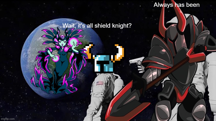 Wait | Always has been; Wait, it's all shield knight? | image tagged in shovel knight | made w/ Imgflip meme maker