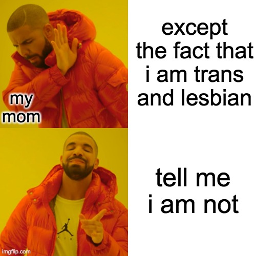 Drake Hotline Bling | except the fact that i am trans and lesbian; my mom; tell me i am not | image tagged in memes,drake hotline bling | made w/ Imgflip meme maker