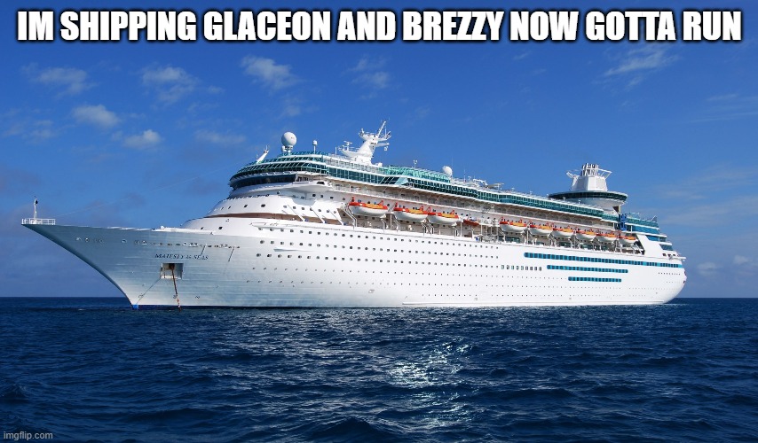 Cruise Ship | IM SHIPPING GLACEON AND BREZZY NOW GOTTA RUN | image tagged in cruise ship | made w/ Imgflip meme maker