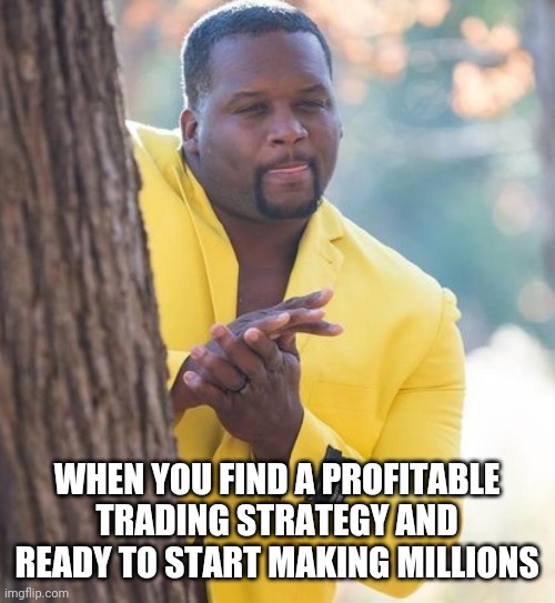 Profitable Trading Strategy |  WHEN YOU FIND A PROFITABLE TRADING STRATEGY AND READY TO START MAKING MILLIONS | image tagged in rubbing hands | made w/ Imgflip meme maker