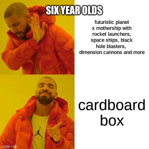 lol | SIX YEAR OLDS; futuristic planet x mothership with rocket launchers, space ships, black hole blasters,  dimension cannons and more; cardboard box | image tagged in memes,drake hotline bling | made w/ Imgflip meme maker