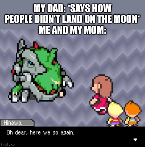 Pp | MY DAD: *SAYS HOW PEOPLE DIDN’T LAND ON THE MOON*
ME AND MY MOM: | image tagged in oh dear here we go again | made w/ Imgflip meme maker