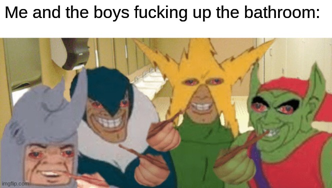 Me and the boys fucking up the bathroom: | made w/ Imgflip meme maker