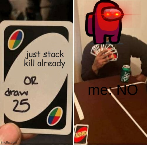 I always get caught | just stack kill already; me: NO | image tagged in memes,uno draw 25 cards | made w/ Imgflip meme maker