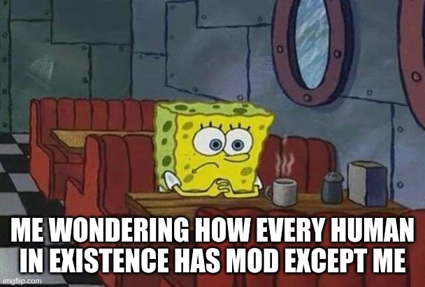 Spongebob Coffee | ME WONDERING HOW EVERY HUMAN IN EXISTENCE HAS MOD EXCEPT ME | image tagged in spongebob coffee | made w/ Imgflip meme maker