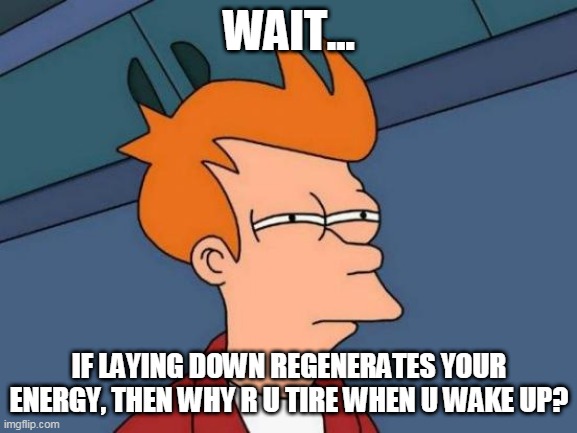 Futurama Fry Meme | WAIT... IF LAYING DOWN REGENERATES YOUR ENERGY, THEN WHY R U TIRE WHEN U WAKE UP? | image tagged in memes,futurama fry | made w/ Imgflip meme maker